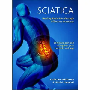 Sciatica : Healing Back Pain Through Effective Exercises Liminate Pain And Strengthen